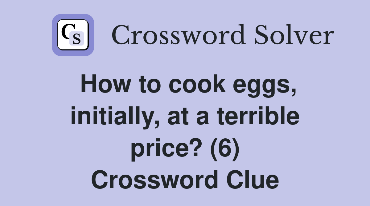 How to cook eggs, initially, at a terrible price? (6) Crossword Clue