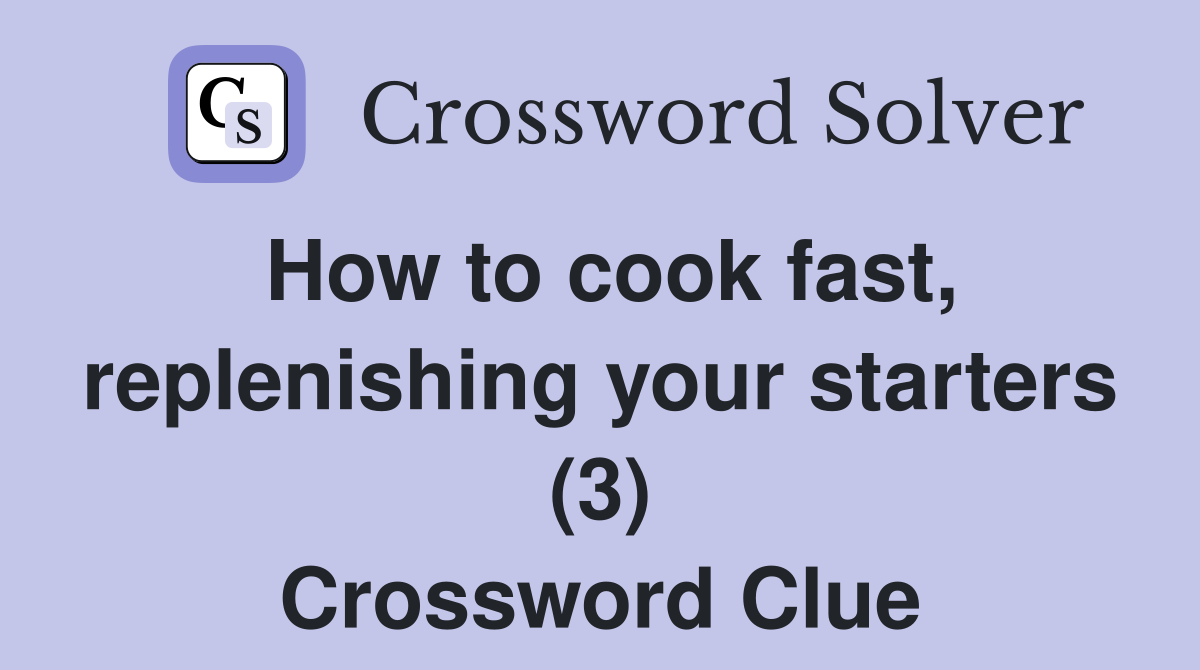 How to cook fast, replenishing your starters (3) Crossword Clue