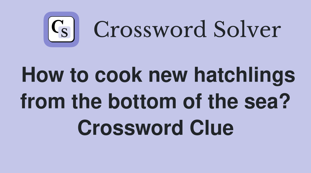 How to cook new hatchlings from the bottom of the sea? Crossword Clue
