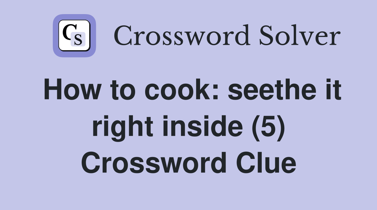 How to cook: seethe it right inside (5) Crossword Clue