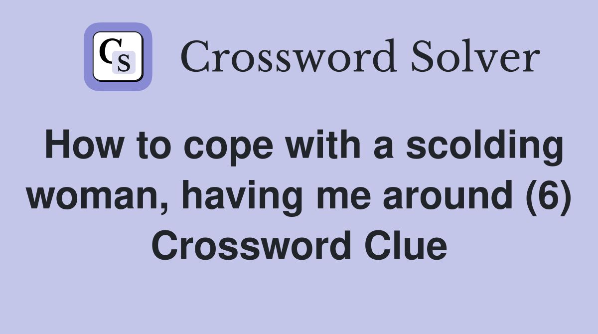 How to cope with a scolding woman, having me around (6) Crossword Clue