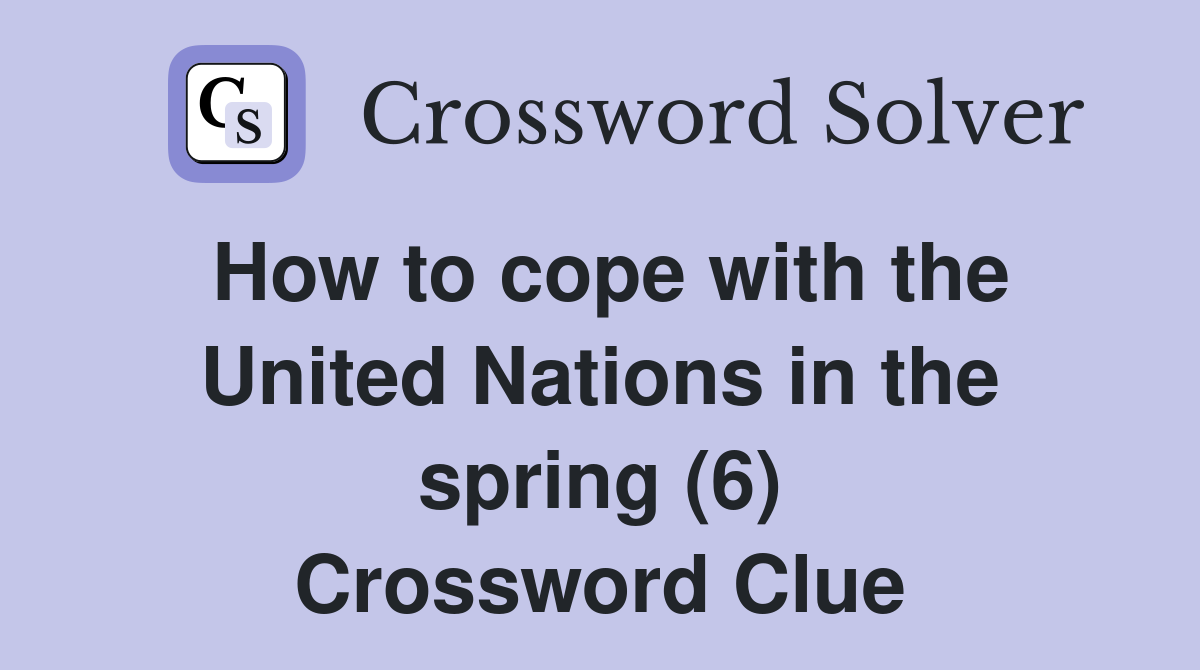 How to cope with the United Nations in the spring (6) Crossword Clue