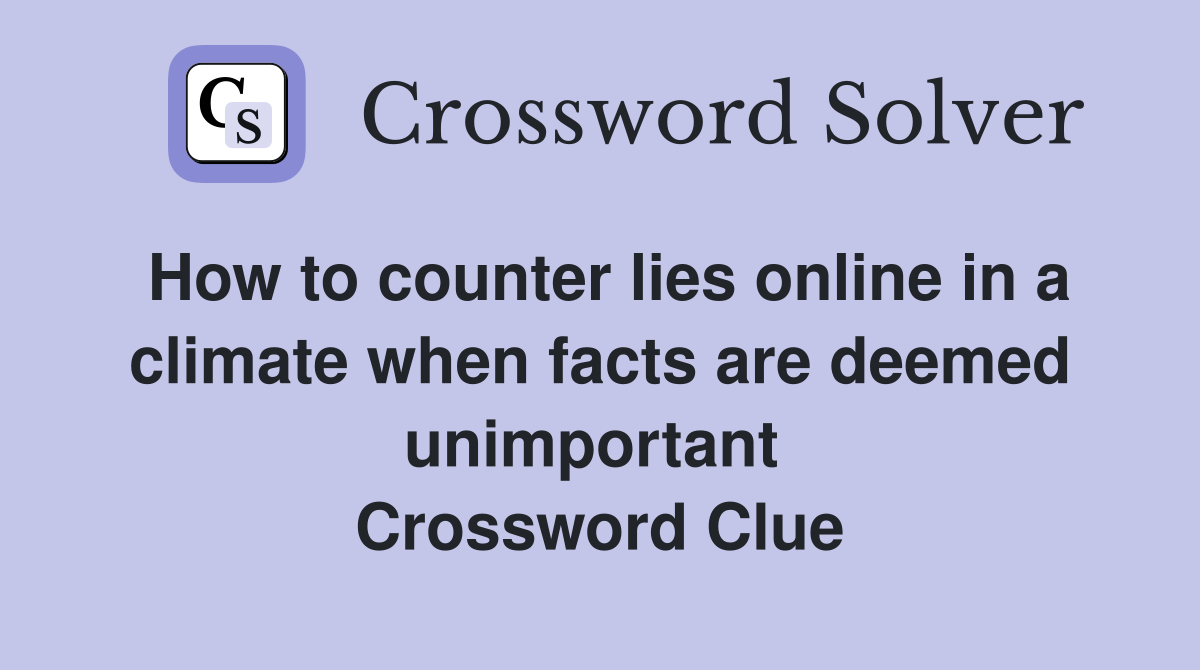 How to counter lies online in a climate when facts are deemed unimportant  Crossword Clue