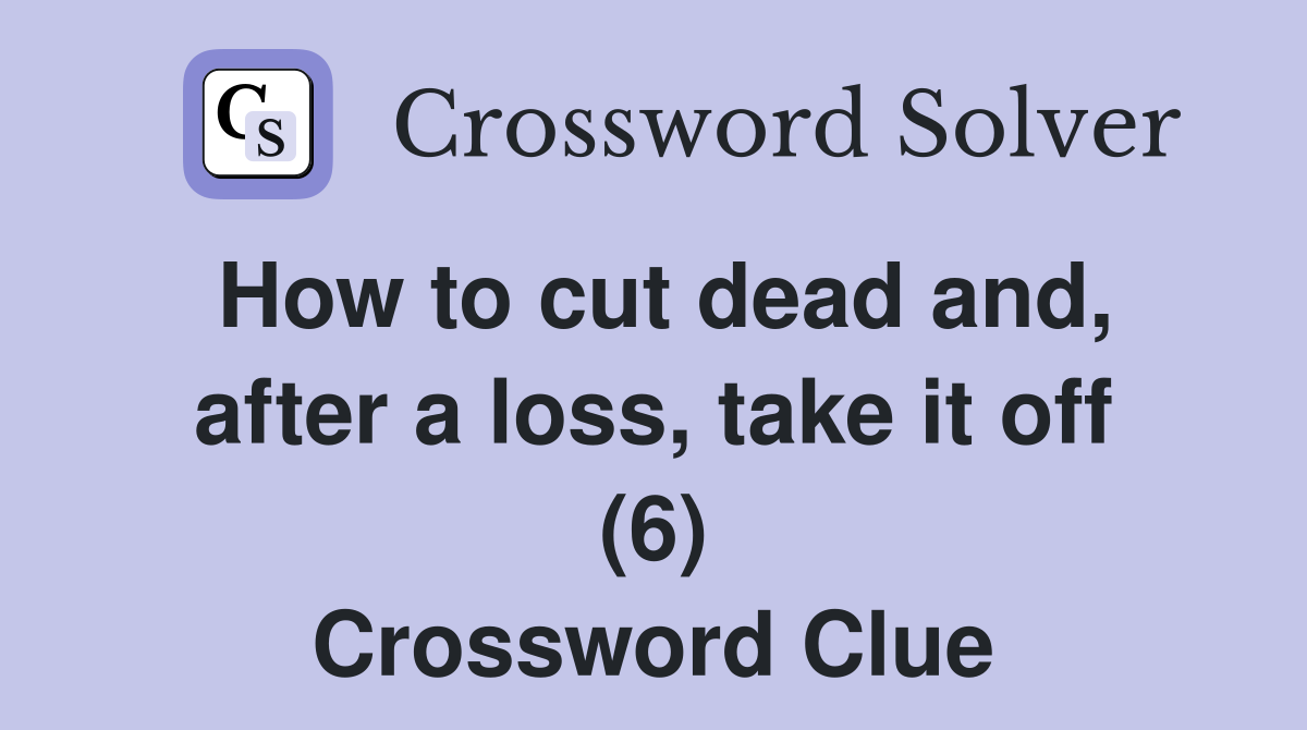 How to cut dead and, after a loss, take it off (6) Crossword Clue