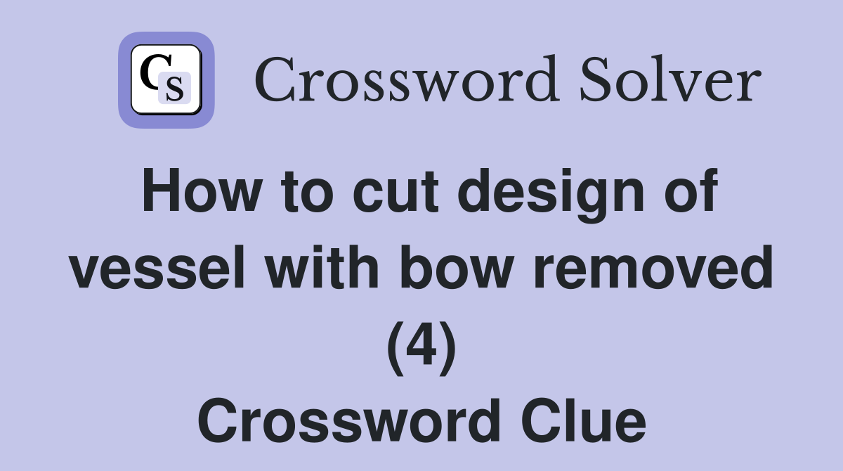 How to cut design of vessel with bow removed (4) Crossword Clue