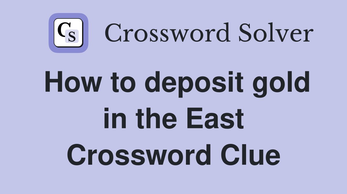 How to deposit gold in the East Crossword Clue