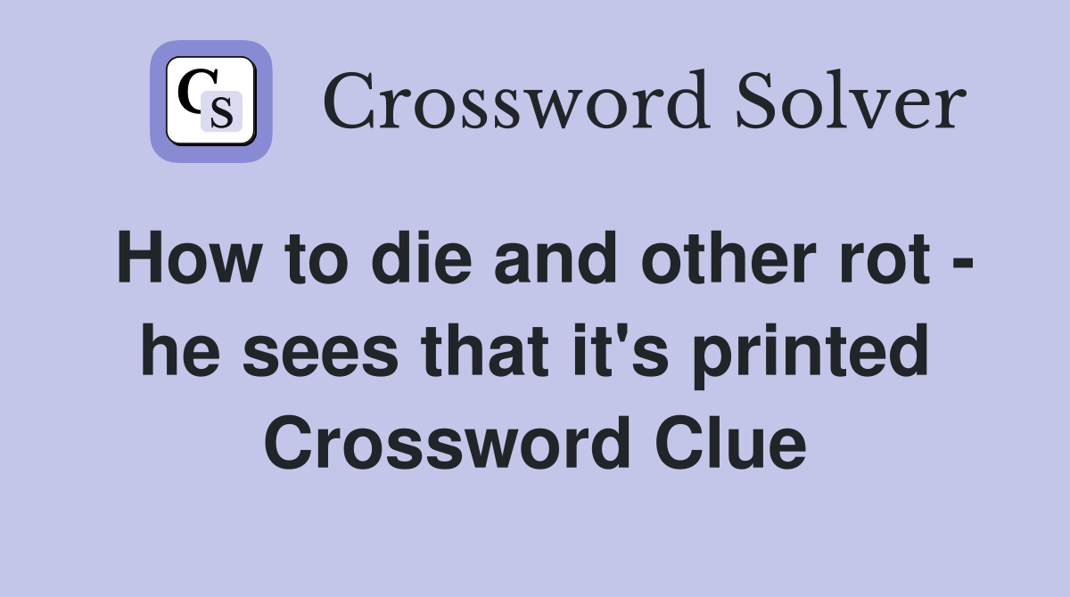 How to die and other rot - he sees that it's printed Crossword Clue