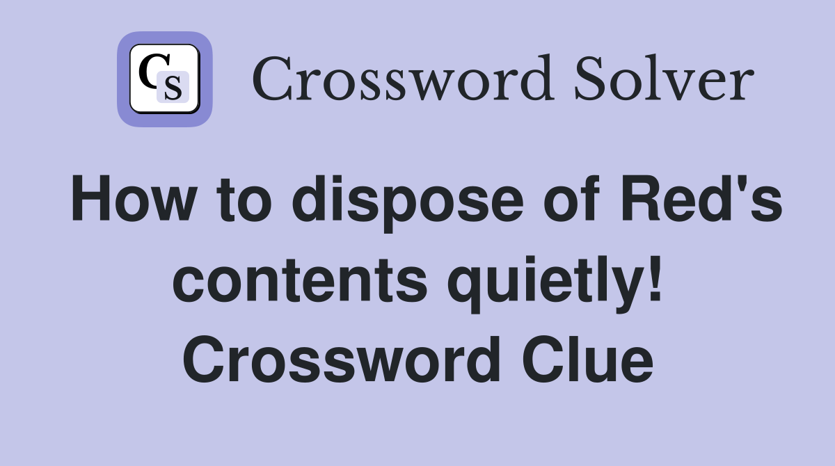 How to dispose of Red's contents quietly! Crossword Clue