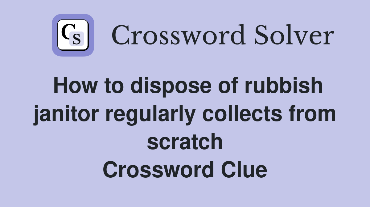 How to dispose of rubbish janitor regularly collects from scratch Crossword Clue