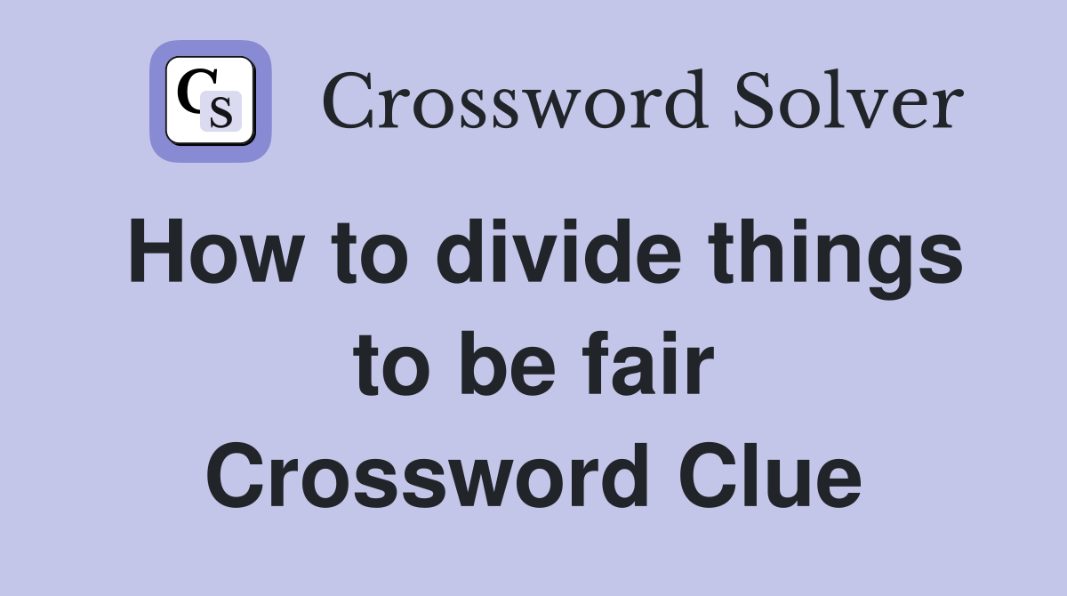 How to divide things to be fair Crossword Clue