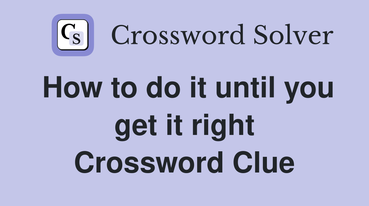 How to do it until you get it right Crossword Clue