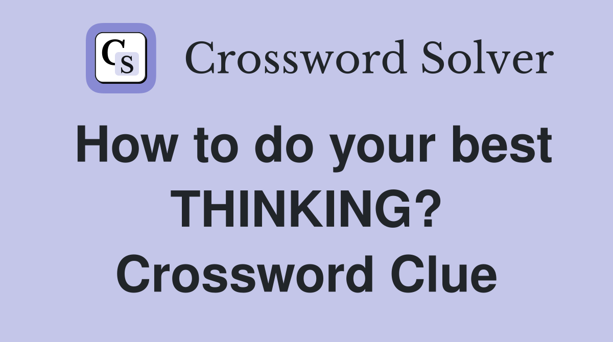 How to do your best THINKING? Crossword Clue