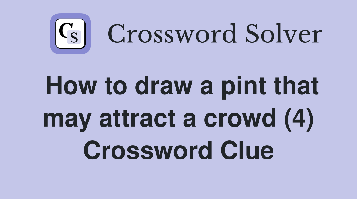 How to draw a pint that may attract a crowd (4) Crossword Clue