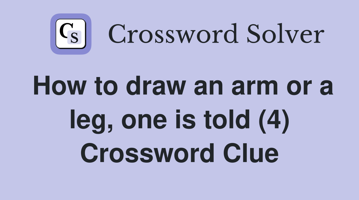 How to draw an arm or a leg, one is told (4) Crossword Clue