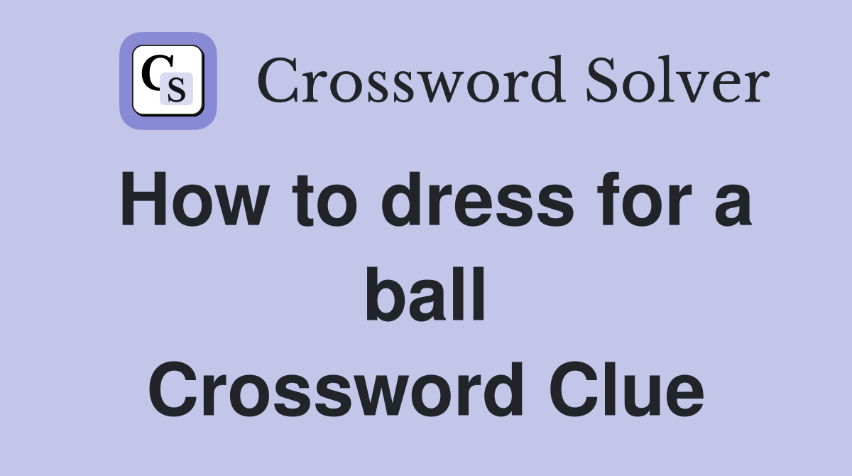 How to dress for a ball Crossword Clue