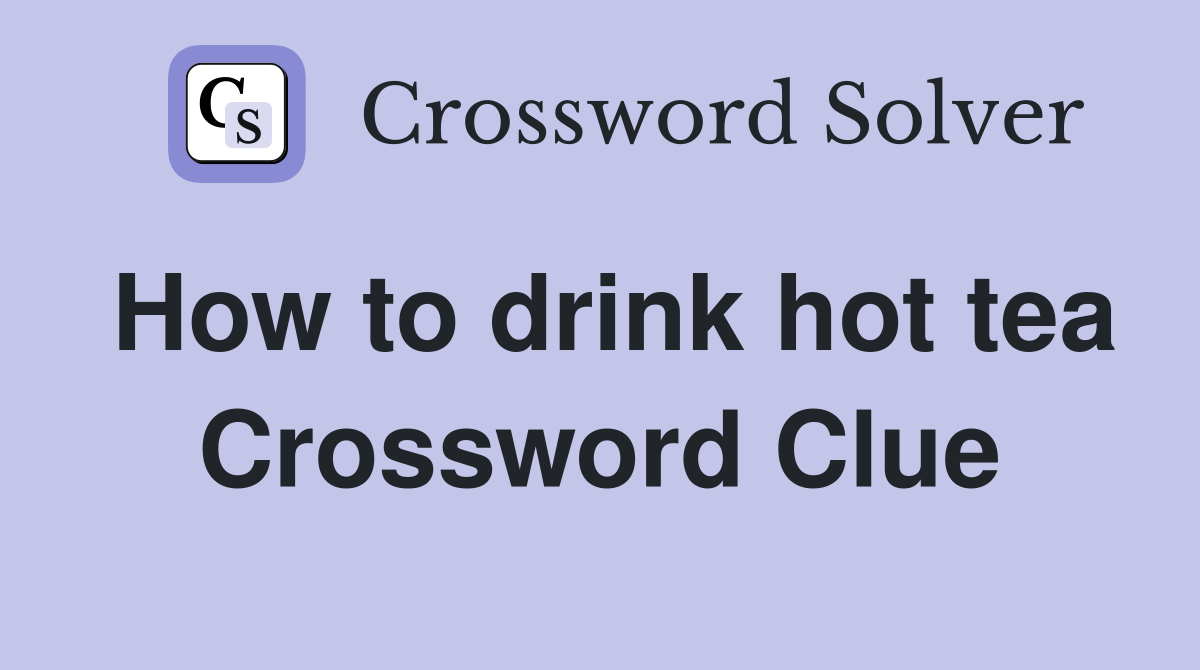 How to drink hot tea Crossword Clue