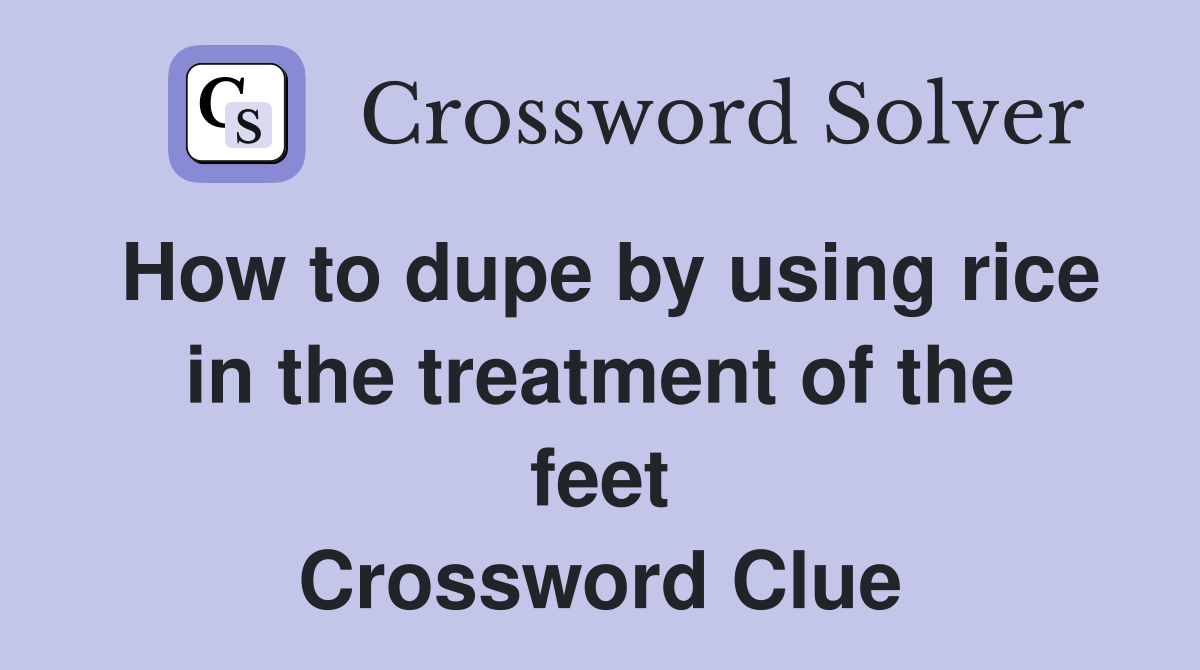How to dupe by using rice in the treatment of the feet Crossword Clue