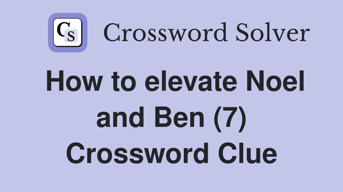 How to elevate Noel and Ben (7) Crossword Clue