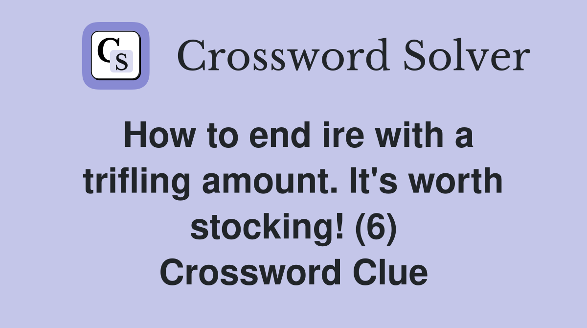 How to end ire with a trifling amount. It's worth stocking! (6) Crossword Clue