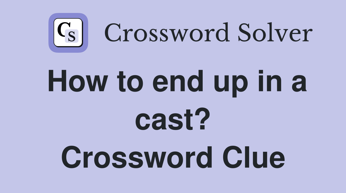 How to end up in a cast? Crossword Clue