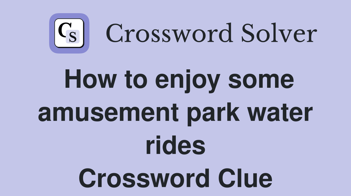 How to enjoy some amusement park water rides Crossword Clue