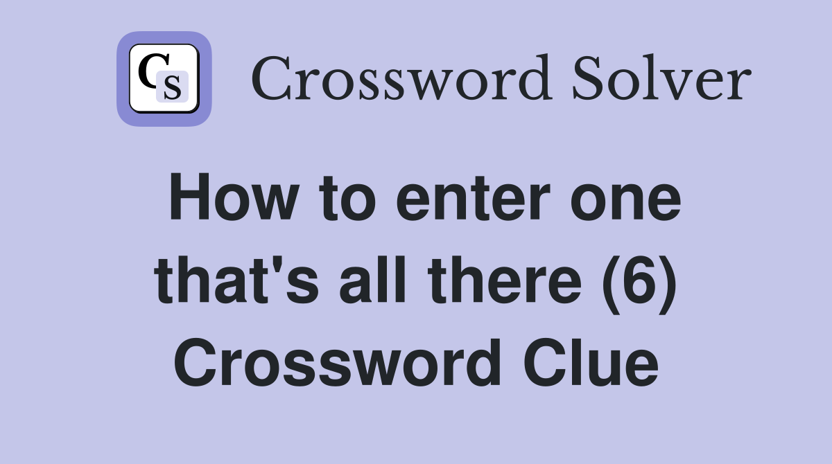 How to enter one that's all there (6) Crossword Clue