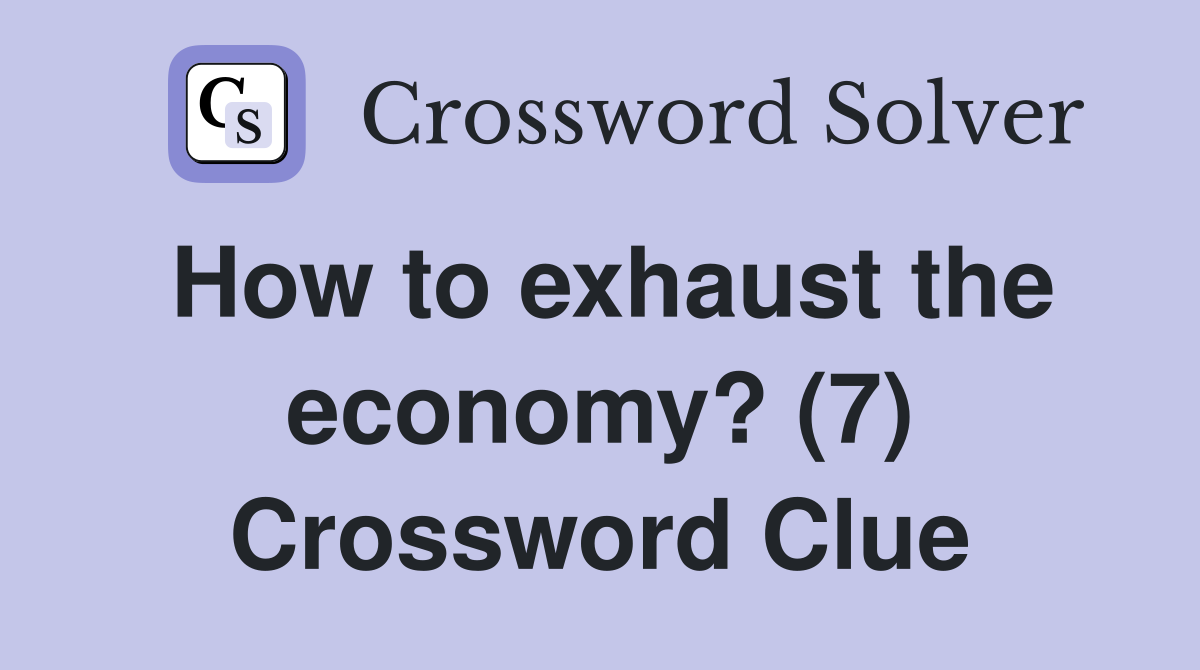 How to exhaust the economy? (7) Crossword Clue