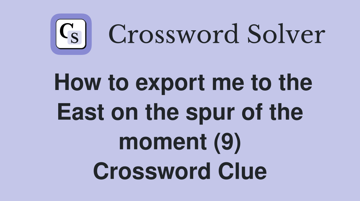 How to export me to the East on the spur of the moment (9) Crossword Clue