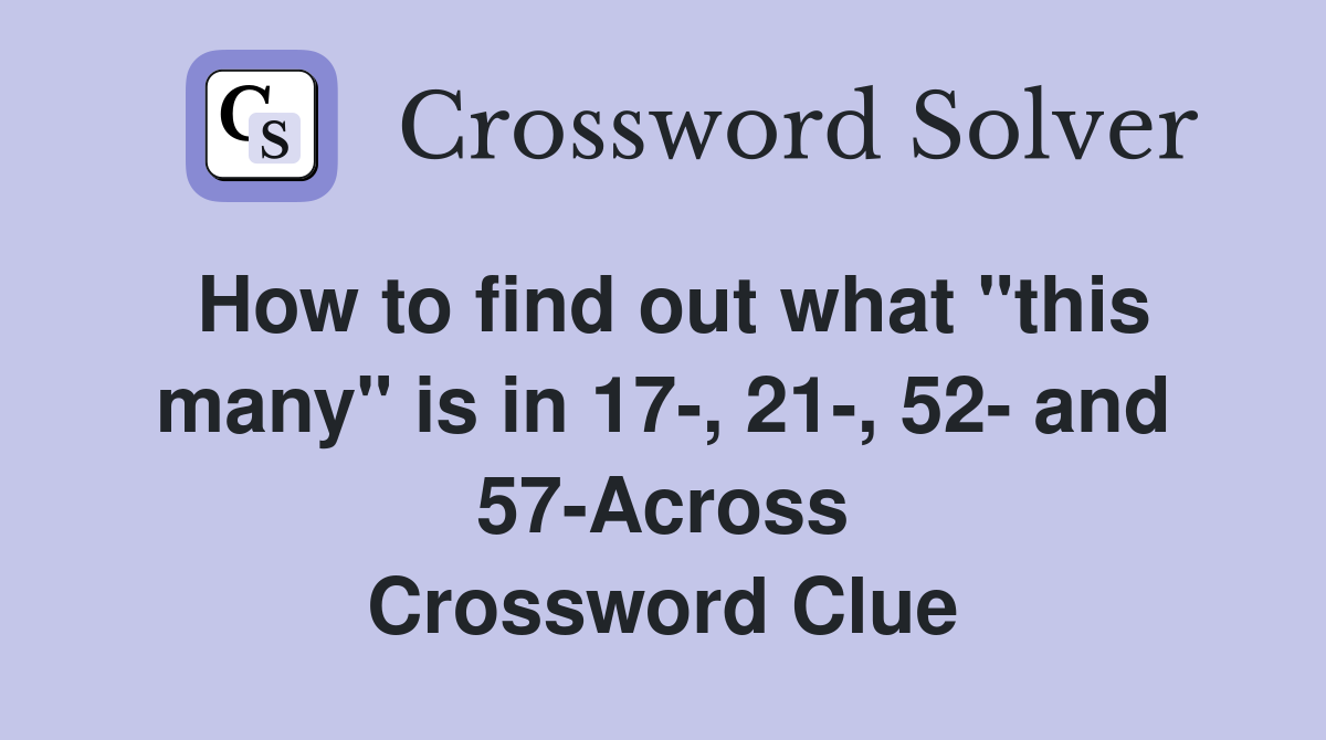 How to find out what "this many" is in 17-, 21-, 52- and 57-Across Crossword Clue