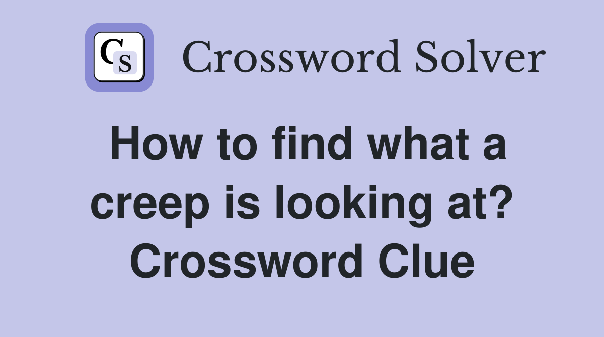 How to find what a creep is looking at? Crossword Clue
