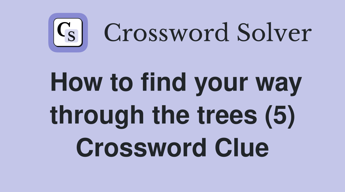 How to find your way through the trees (5) Crossword Clue