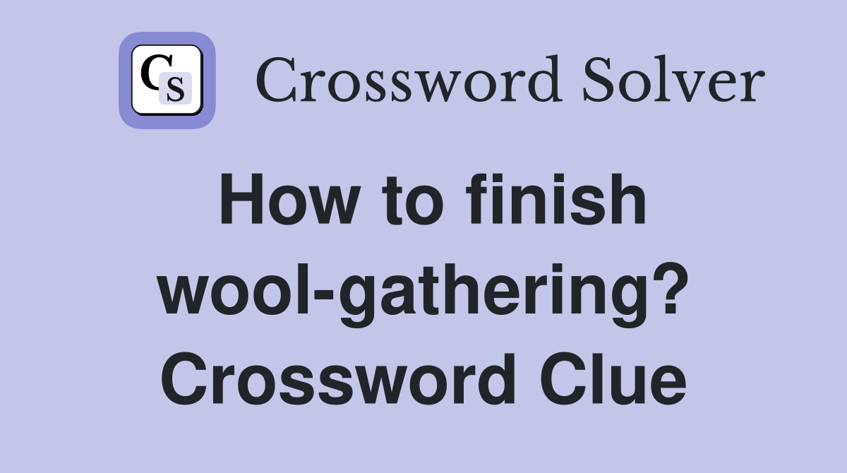 How to finish wool-gathering? Crossword Clue
