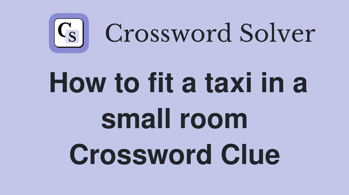 How to fit a taxi in a small room Crossword Clue