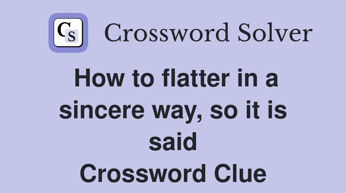 How to flatter in a sincere way, so it is said Crossword Clue