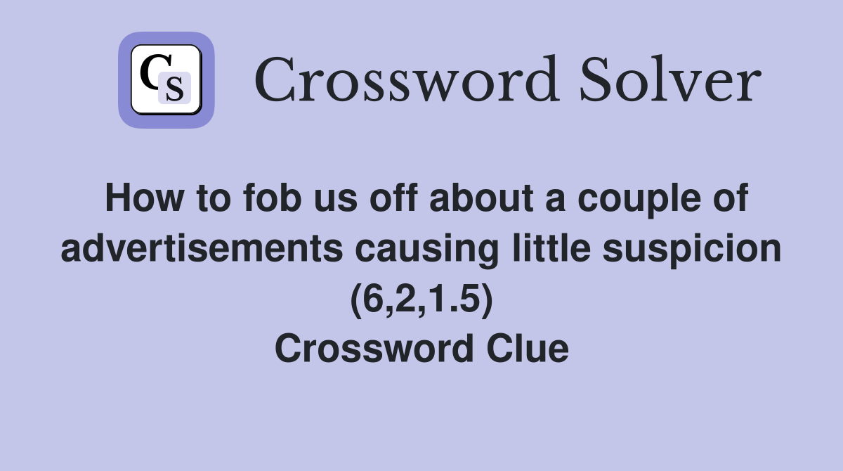 How to fob us off about a couple of advertisements causing little suspicion (6,2,1.5) Crossword Clue