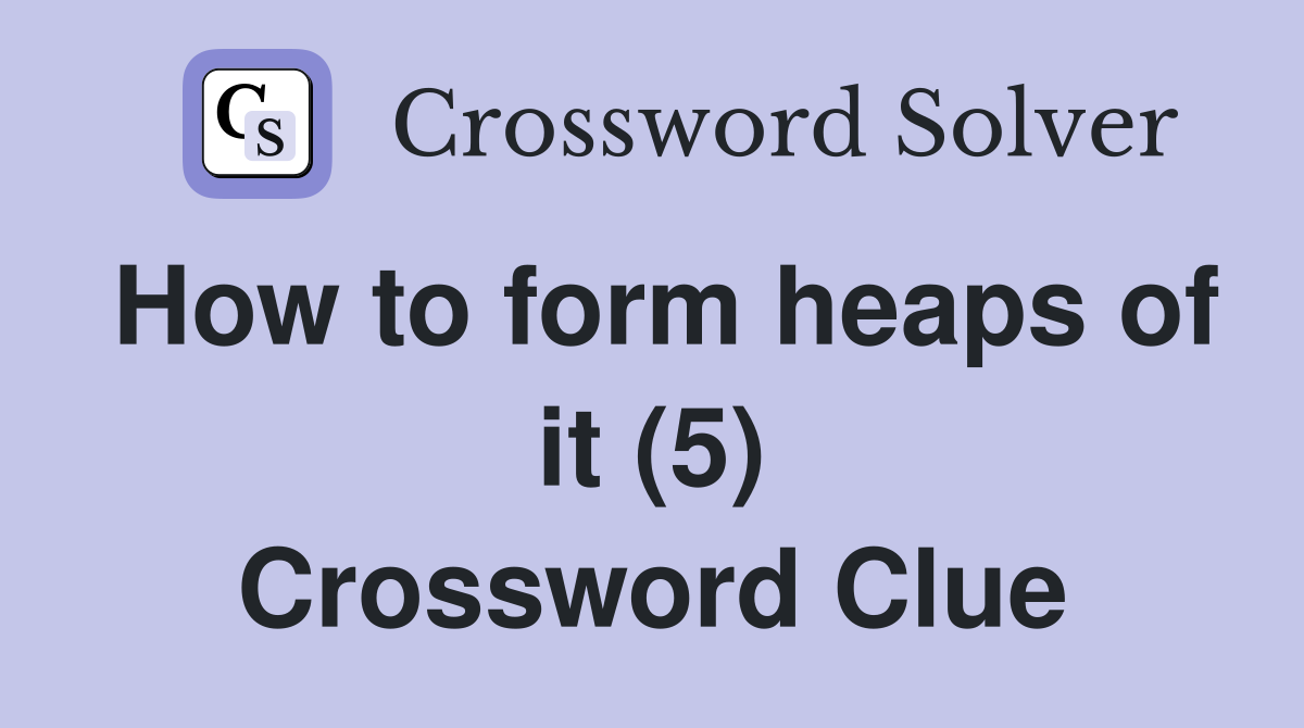 How to form heaps of it (5) Crossword Clue