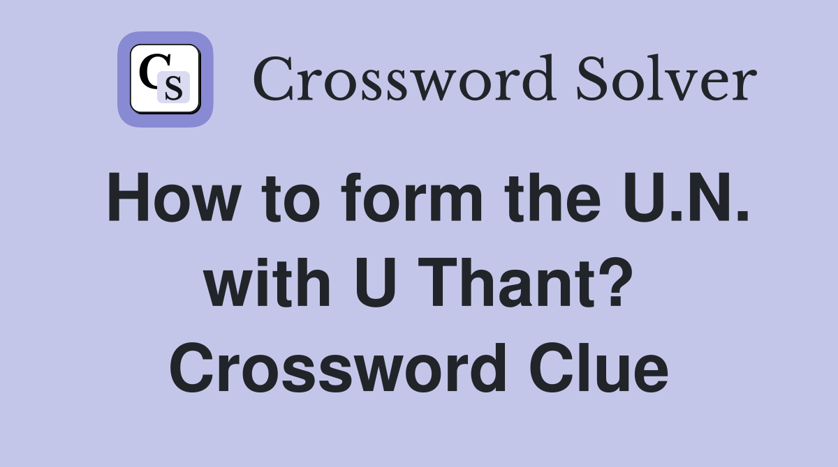 How to form the U.N. with U Thant? Crossword Clue
