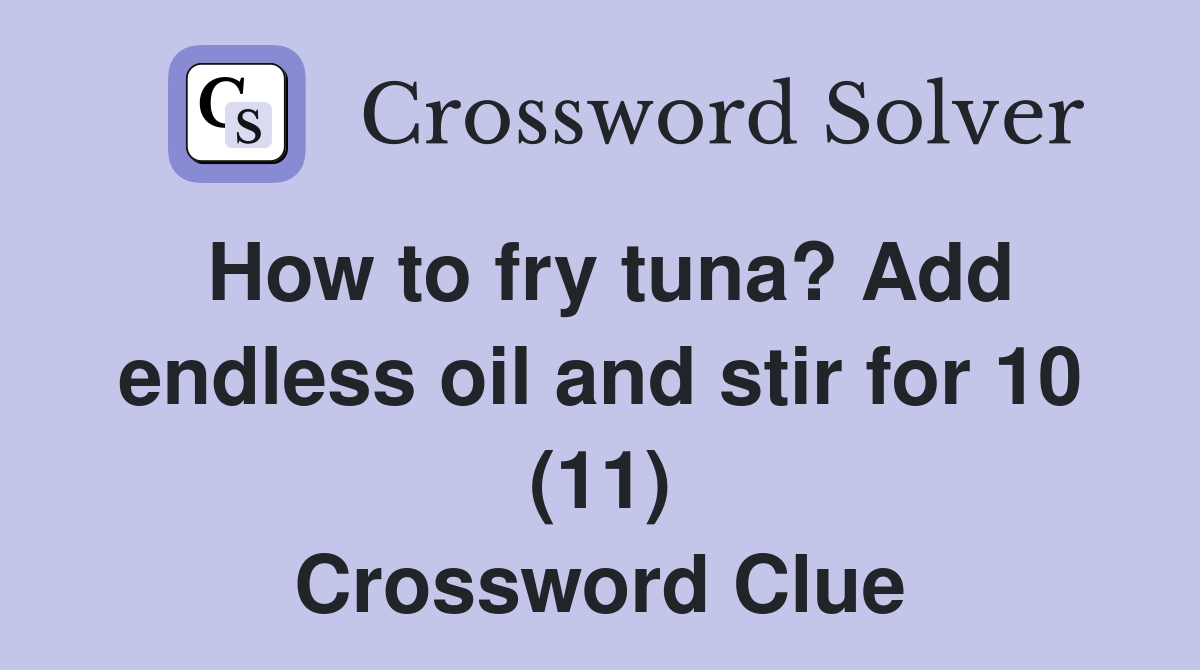 How to fry tuna? Add endless oil and stir for 10 (11) Crossword Clue