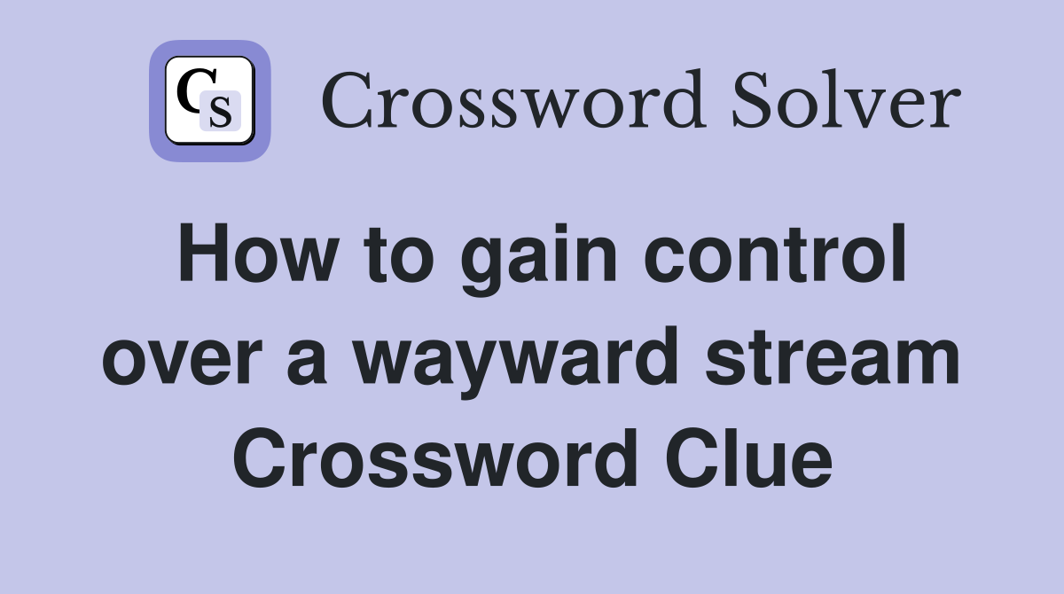 How to gain control over a wayward stream Crossword Clue