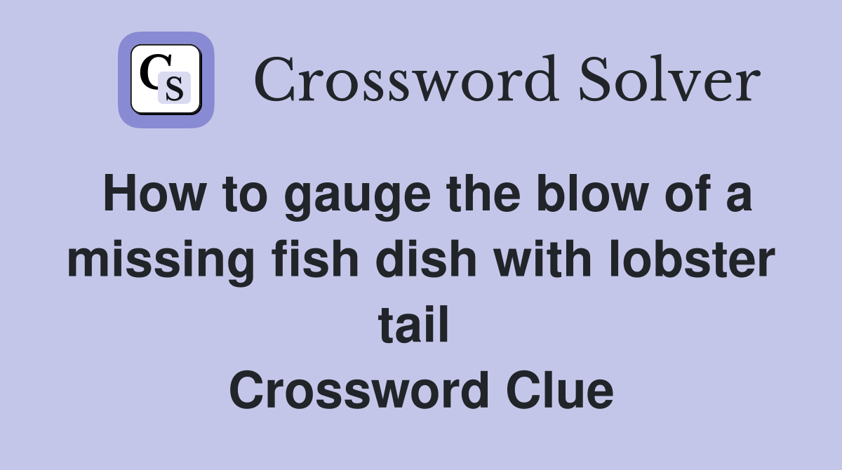 How to gauge the blow of a missing fish dish with lobster tail  Crossword Clue