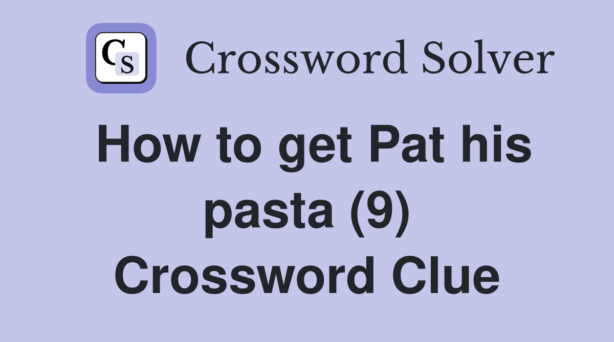 How to get Pat his pasta (9) Crossword Clue
