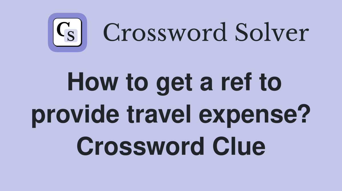 How to get a ref to provide travel expense? Crossword Clue