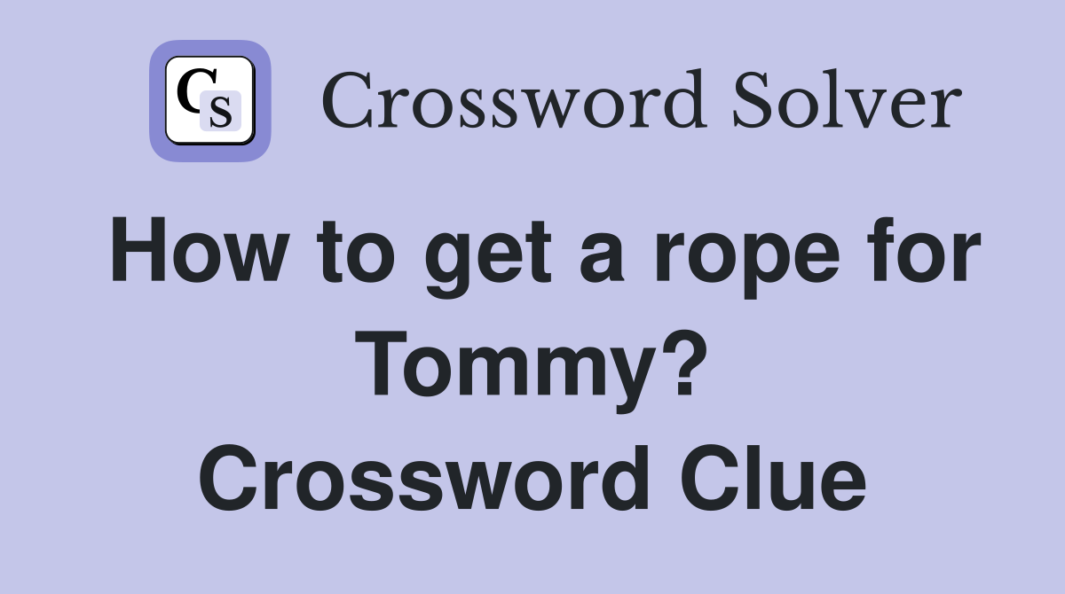 How to get a rope for Tommy? Crossword Clue