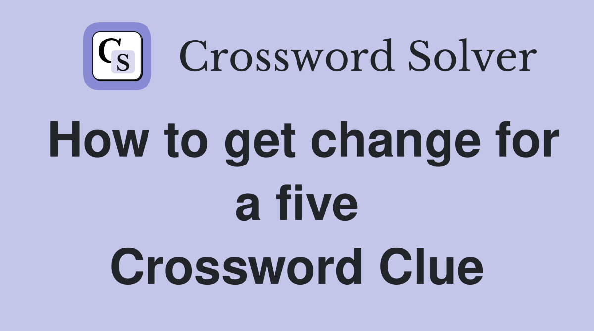 How to get change for a five Crossword Clue