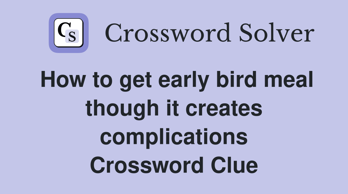 How to get early bird meal though it creates complications Crossword Clue