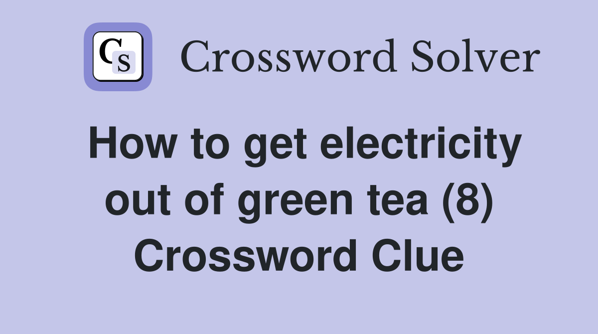 How to get electricity out of green tea (8) Crossword Clue