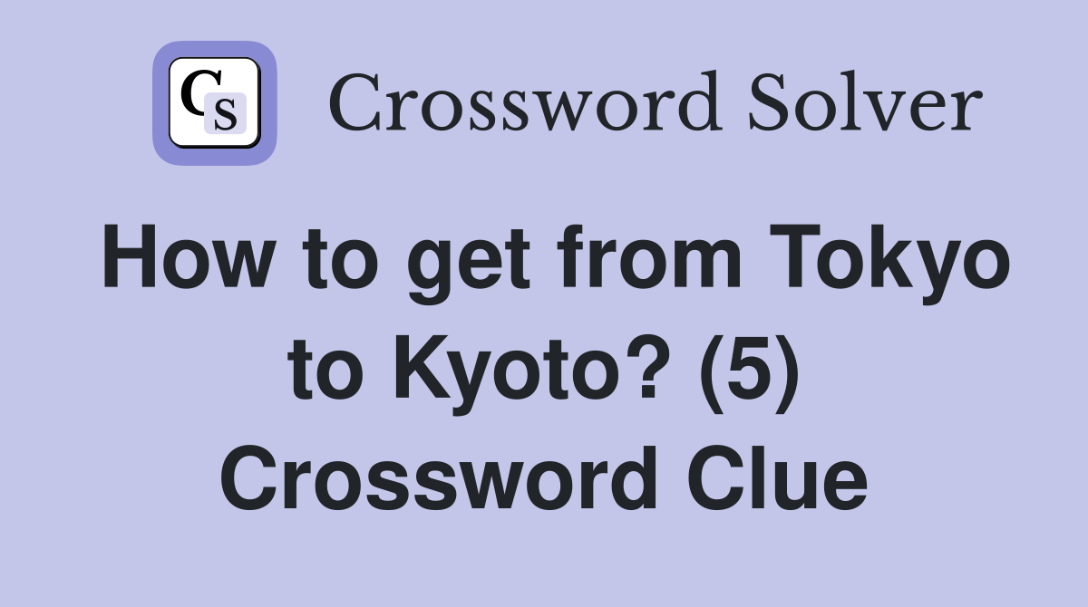 How to get from Tokyo to Kyoto? (5) Crossword Clue