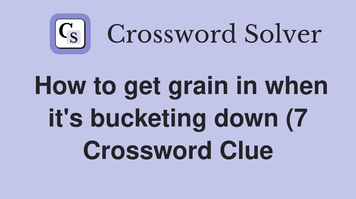 How to get grain in when it #39 s bucketing down (7) Crossword Clue How to get grain in when it #39 s bucketing down (7) Crossword Clue