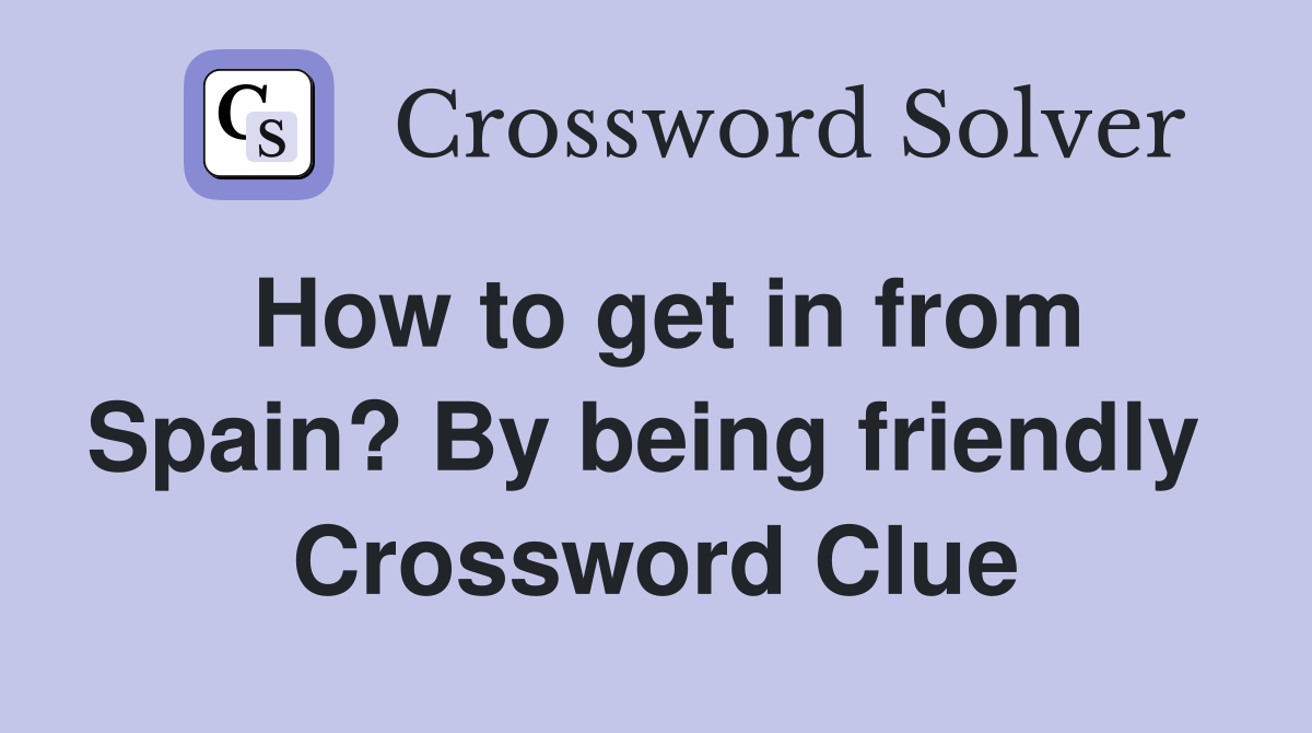 How to get in from Spain? By being friendly  Crossword Clue