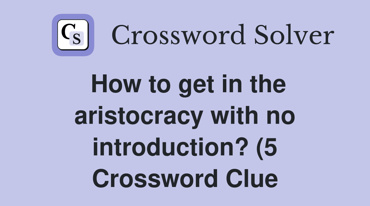 How to get in the aristocracy with no introduction? (5) Crossword How to get in the aristocracy with no introduction? (5) Crossword